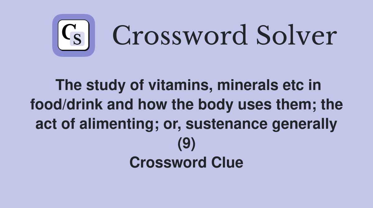 The study of vitamins, minerals etc in food/drink and how the body uses them; the act of alimenting; or, sustenance generally (9) Crossword Clue