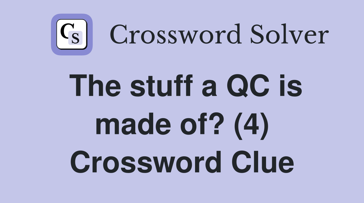 The stuff a QC is made of? (4) Crossword Clue