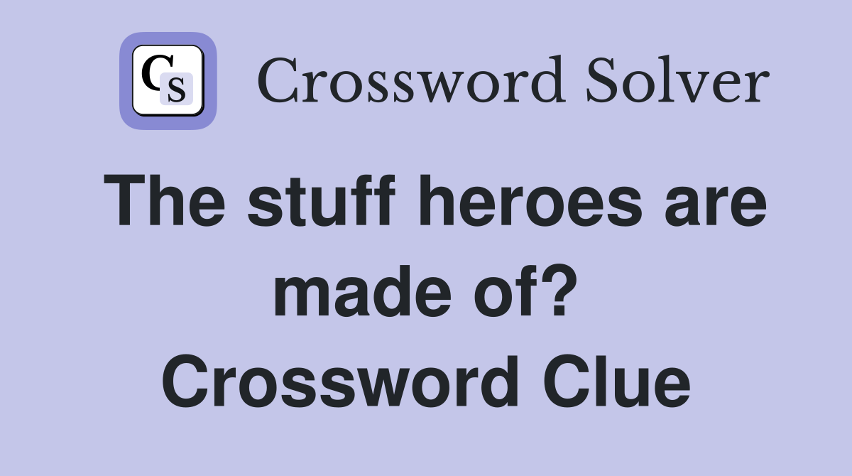 The stuff heroes are made of? Crossword Clue