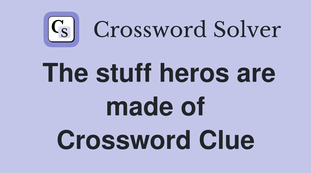 The stuff heros are made of Crossword Clue