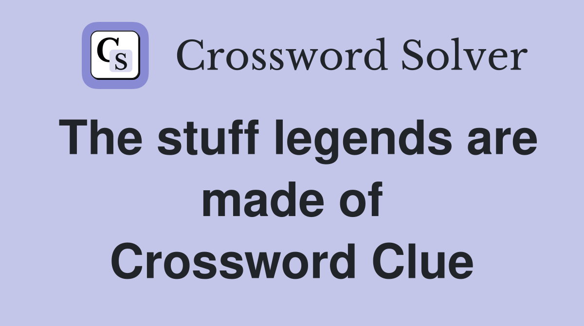 The stuff legends are made of Crossword Clue