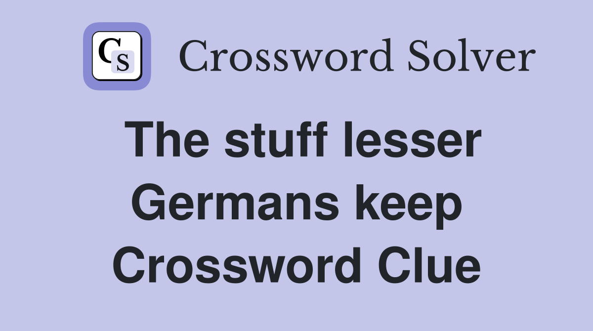 The stuff lesser Germans keep Crossword Clue