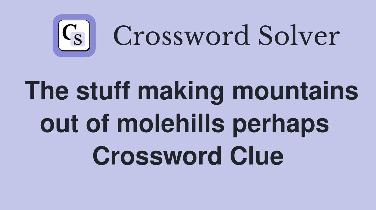 The stuff making mountains out of molehills perhaps  Crossword Clue