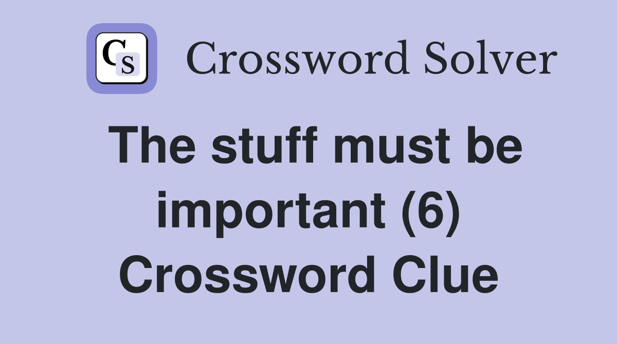 The stuff must be important (6) Crossword Clue