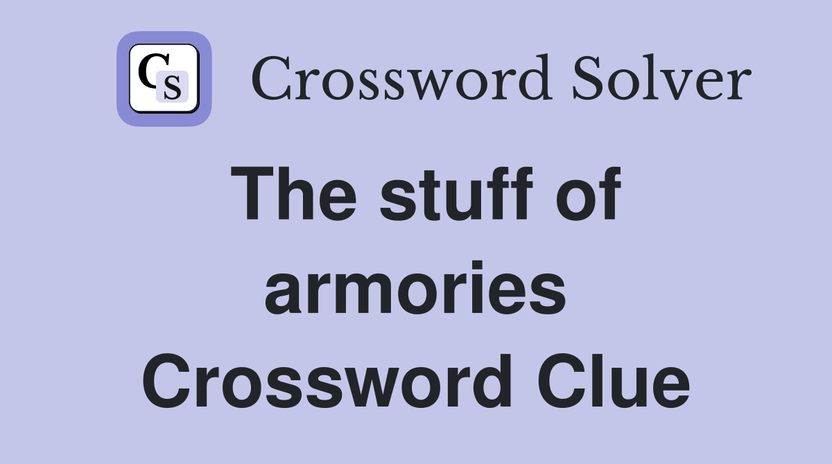 The stuff of armories Crossword Clue