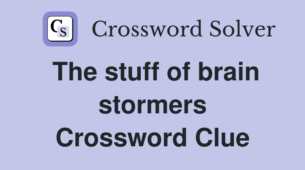 The stuff of brain stormers Crossword Clue