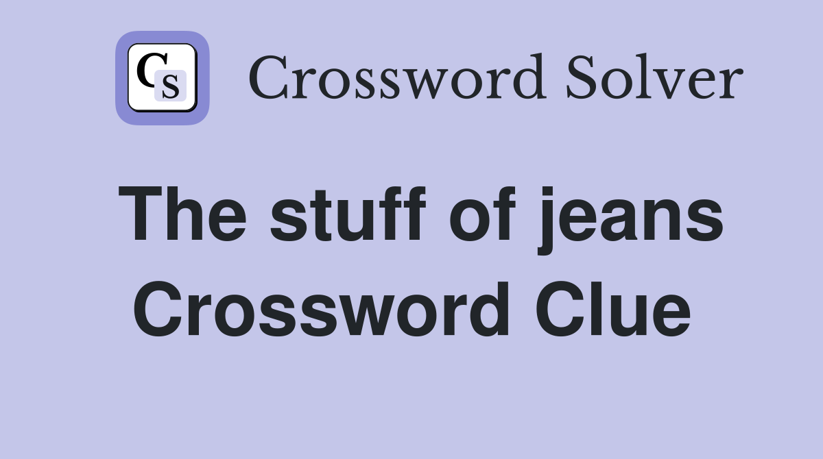 The stuff of jeans Crossword Clue