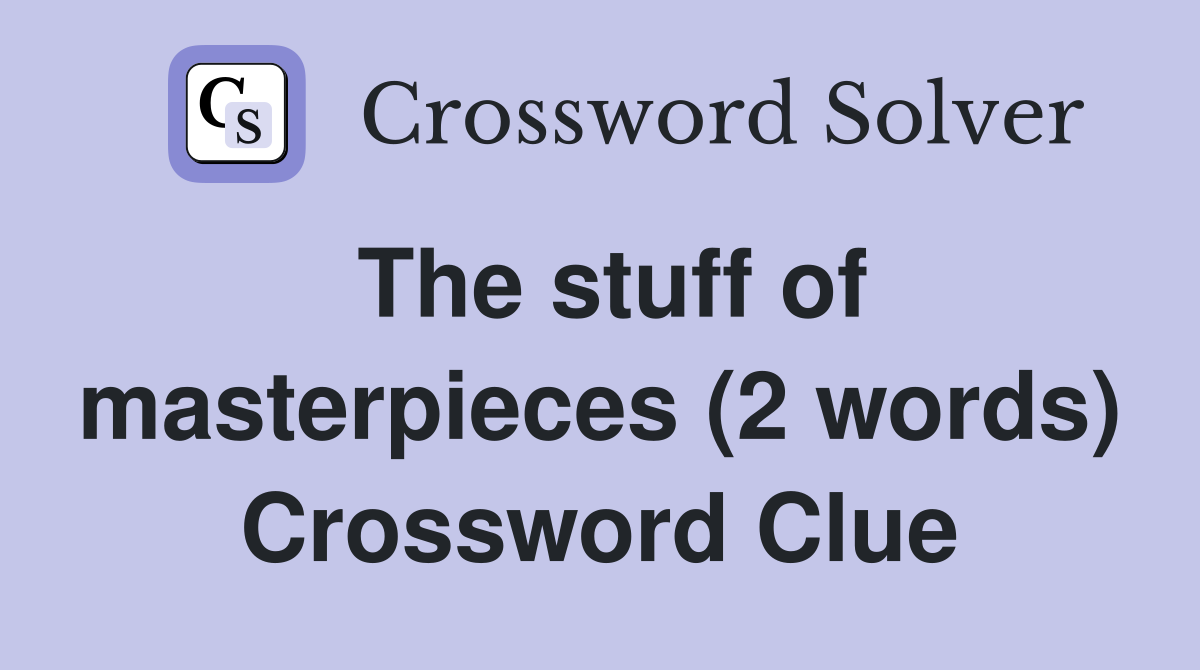 The stuff of masterpieces (2 words) Crossword Clue