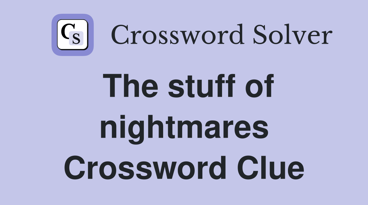 The stuff of nightmares Crossword Clue