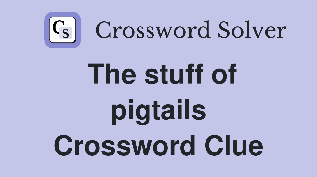 The stuff of pigtails Crossword Clue