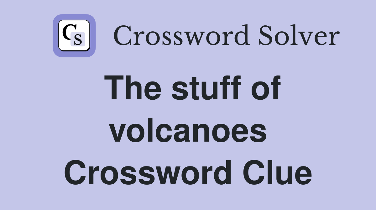 The stuff of volcanoes Crossword Clue