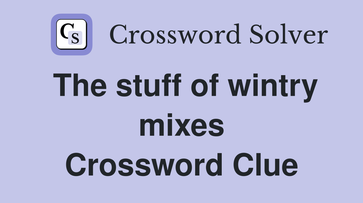 The stuff of wintry mixes Crossword Clue