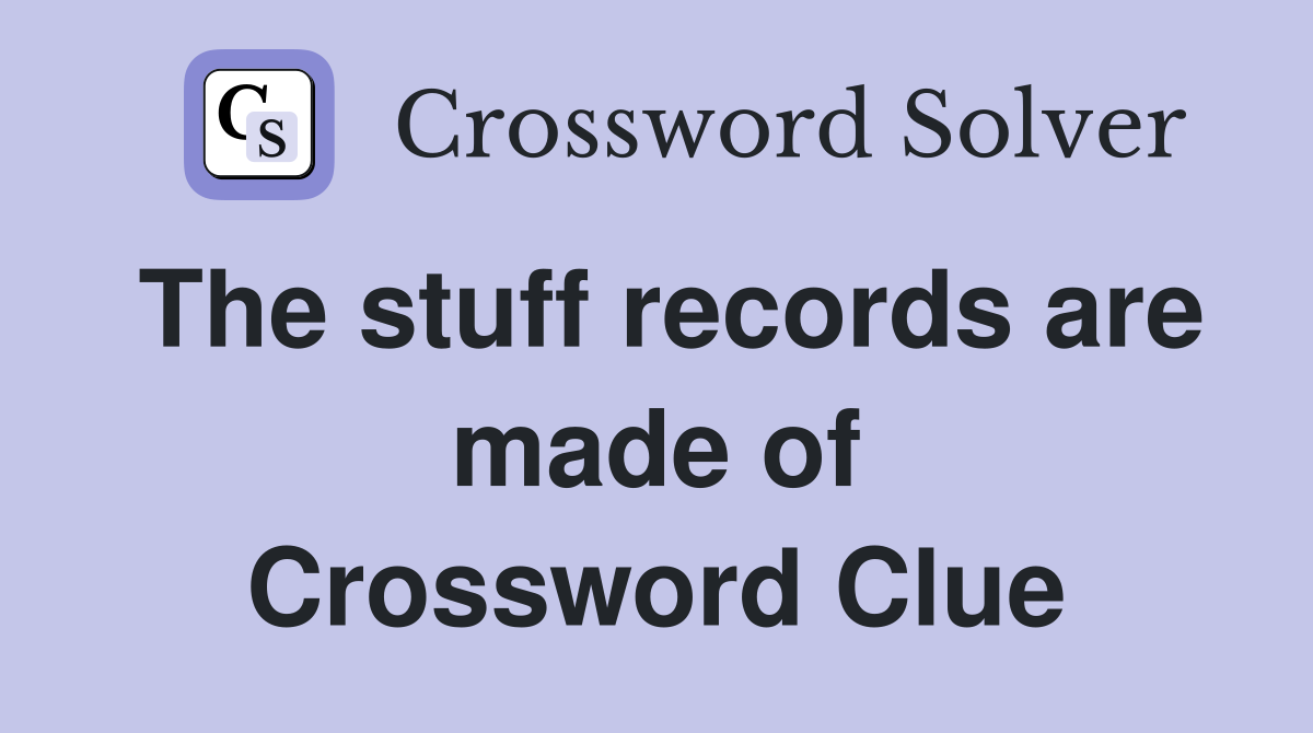 The stuff records are made of Crossword Clue