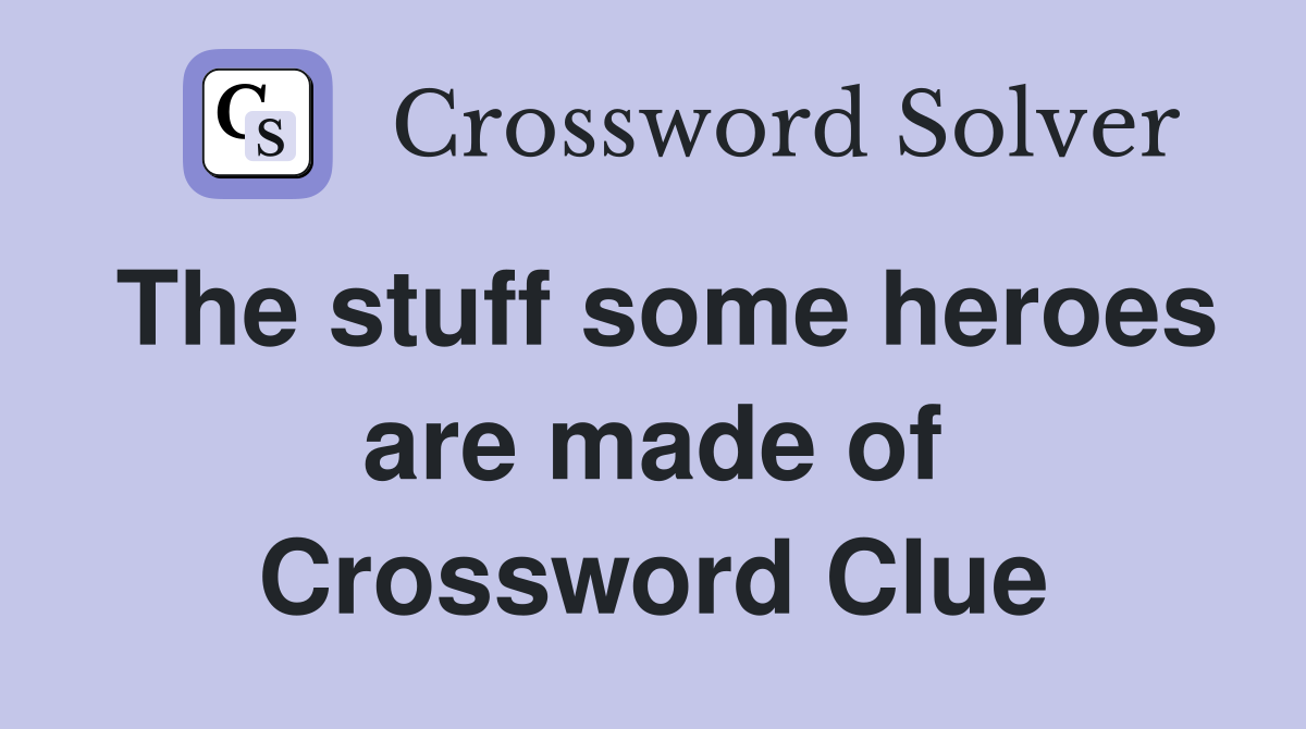 The stuff some heroes are made of Crossword Clue