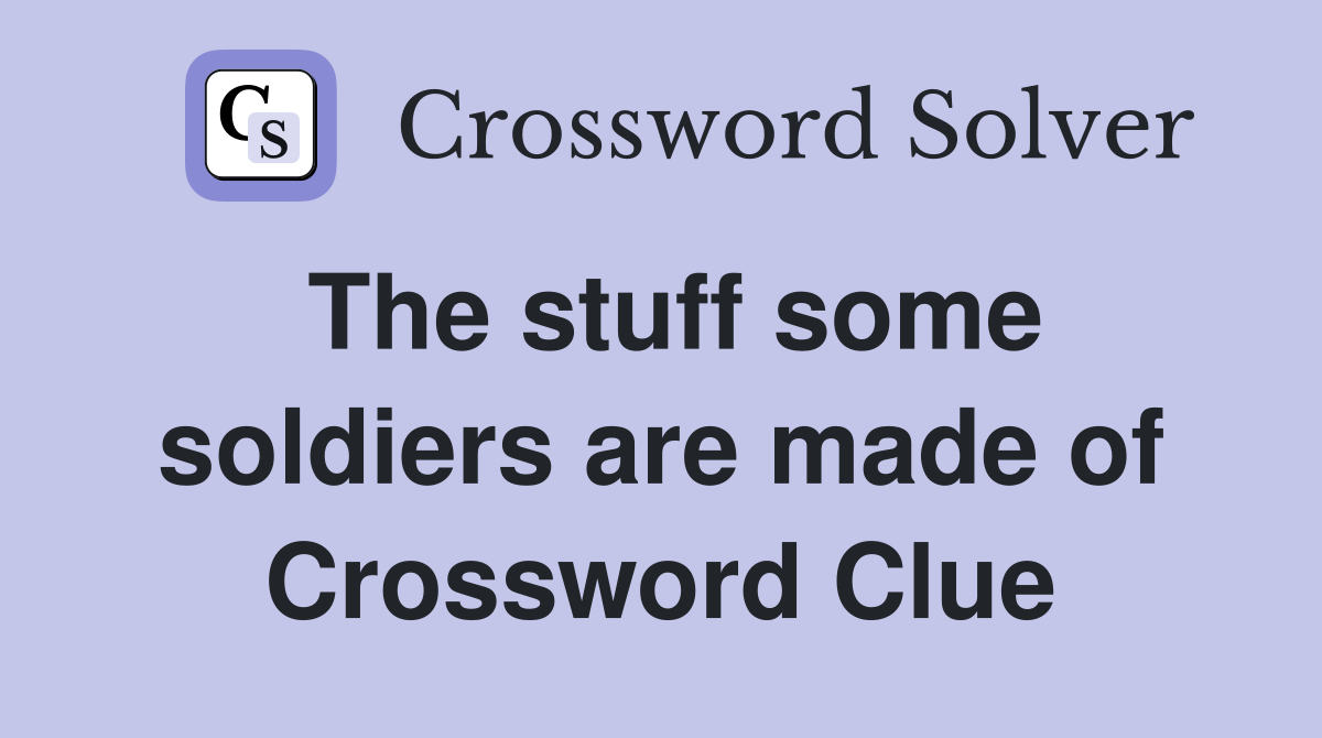 The stuff some soldiers are made of Crossword Clue
