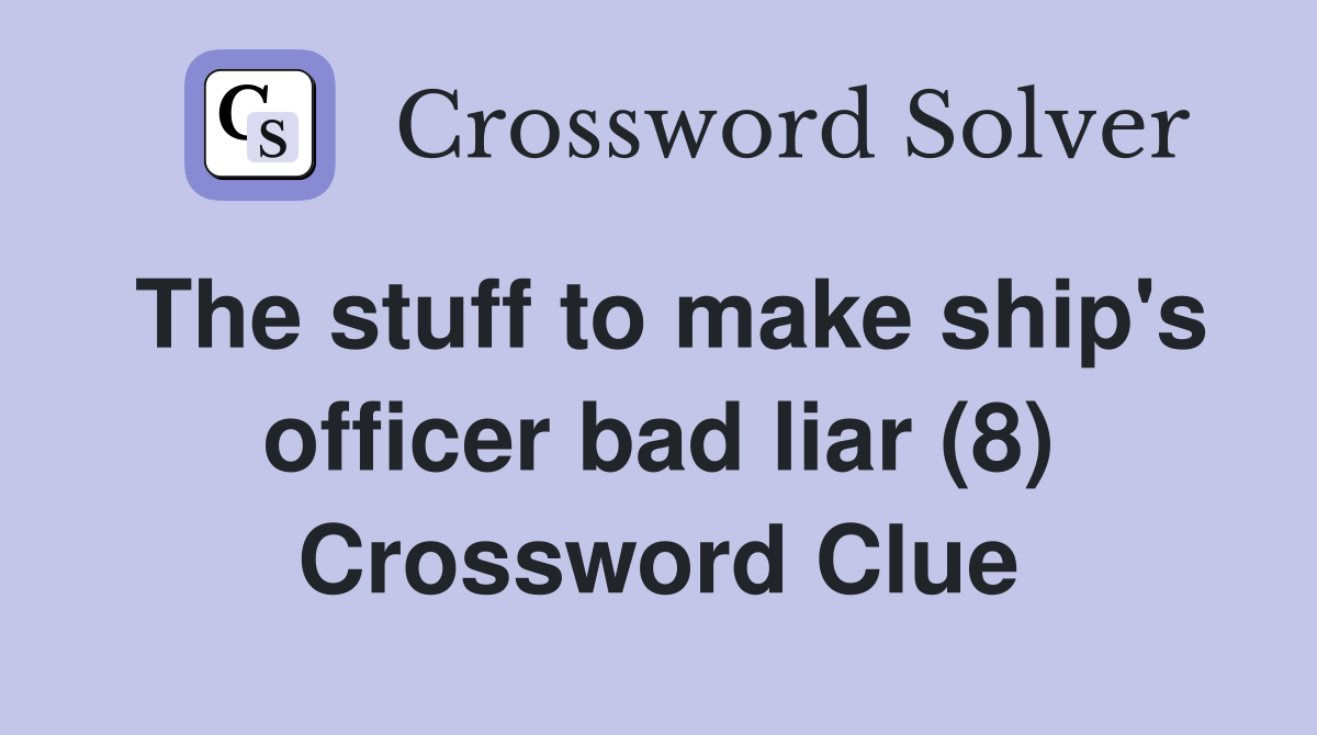 The stuff to make ship's officer bad liar (8) Crossword Clue