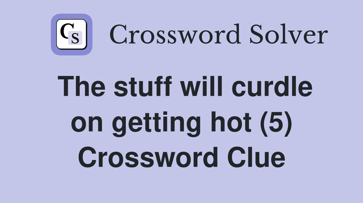 The stuff will curdle on getting hot (5) Crossword Clue