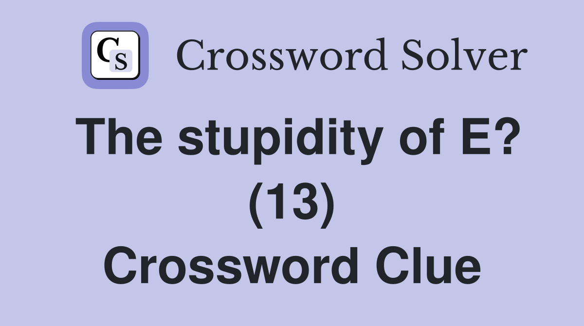The stupidity of E? (13) Crossword Clue