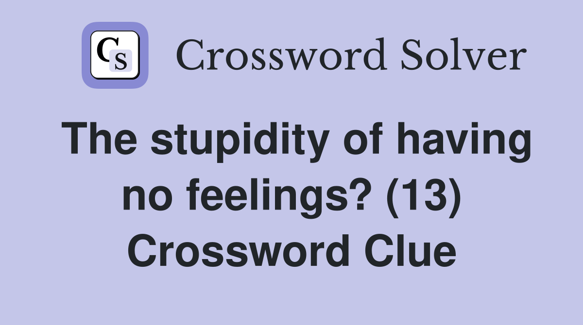 The stupidity of having no feelings? (13) Crossword Clue