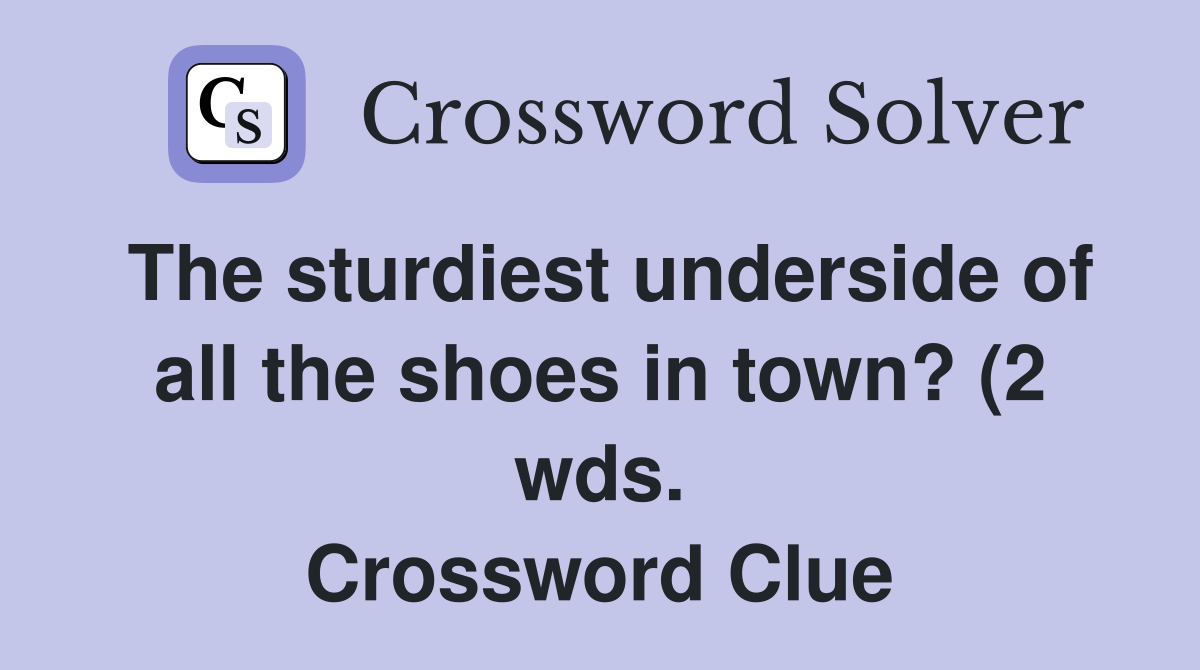 The sturdiest underside of all the shoes in town? (2 wds ) Crossword The sturdiest underside of all the shoes in town? (2 wds ) Crossword
