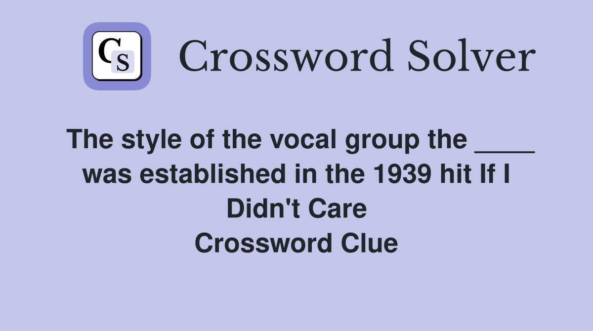 The style of the vocal group the ____ was established in the 1939 hit If I Didn't Care Crossword Clue
