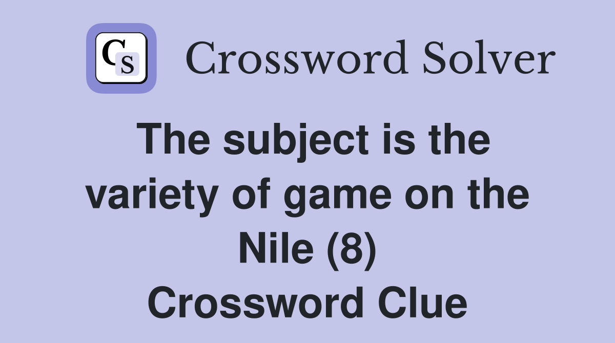 The subject is the variety of game on the Nile (8) Crossword Clue