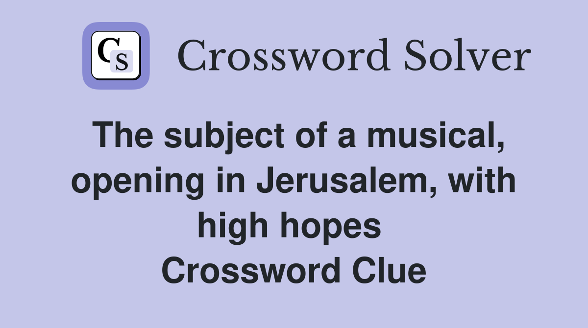 The subject of a musical, opening in Jerusalem, with high hopes  Crossword Clue