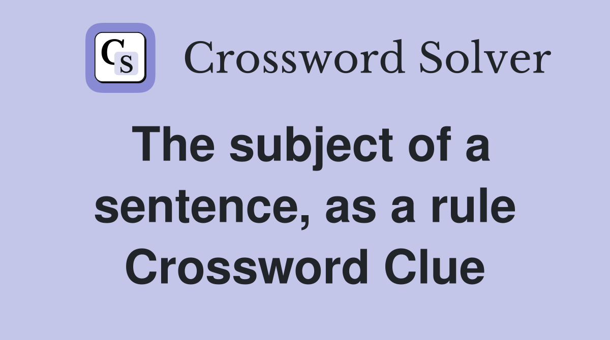 The subject of a sentence, as a rule Crossword Clue