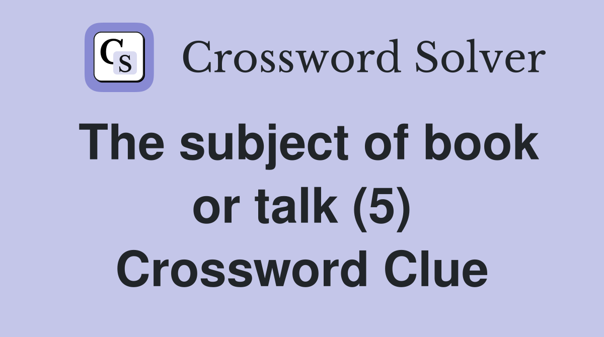 The subject of book or talk (5) Crossword Clue