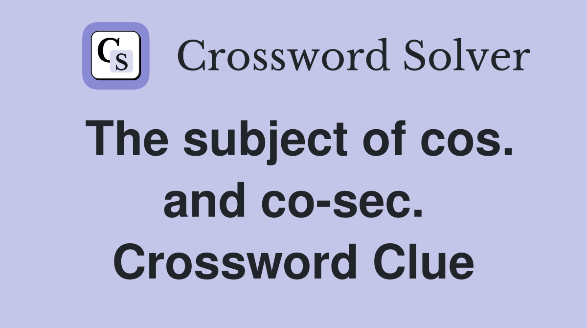 The subject of cos. and co-sec. Crossword Clue