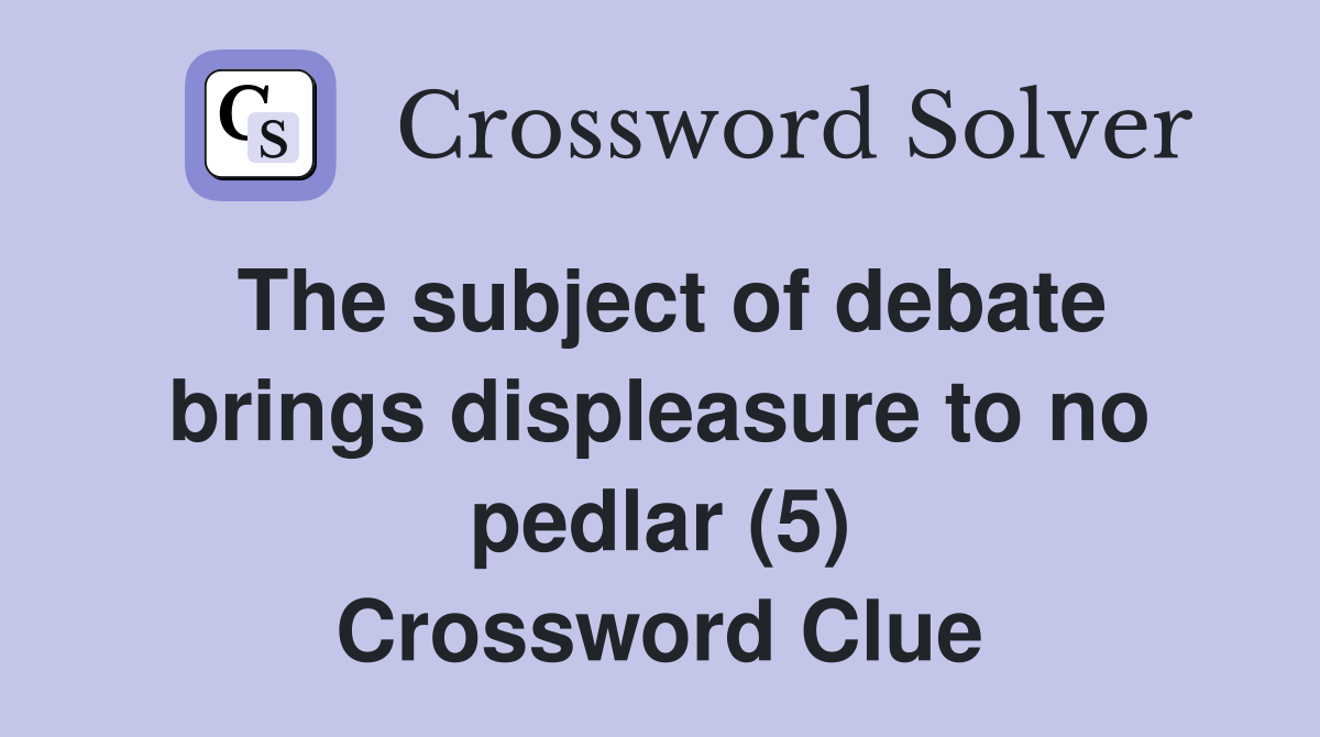 The subject of debate brings displeasure to no pedlar (5) Crossword Clue