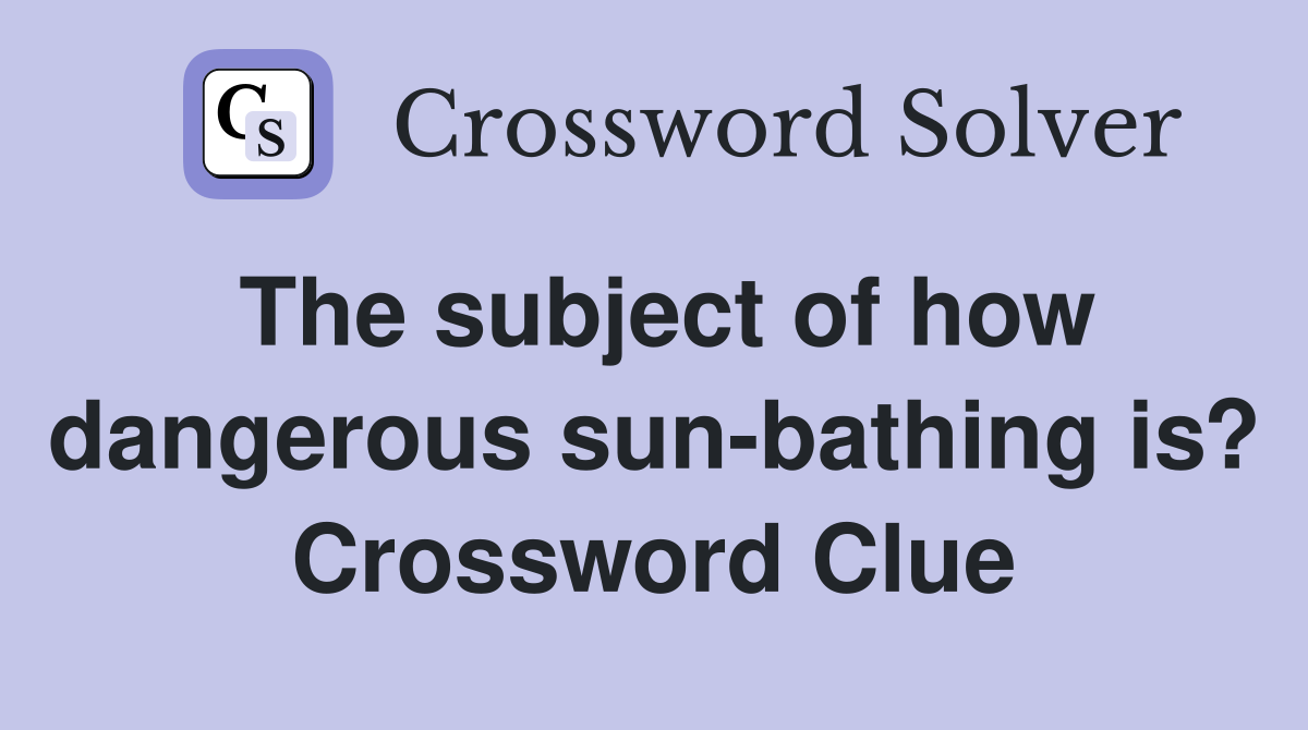 The subject of how dangerous sun-bathing is? Crossword Clue
