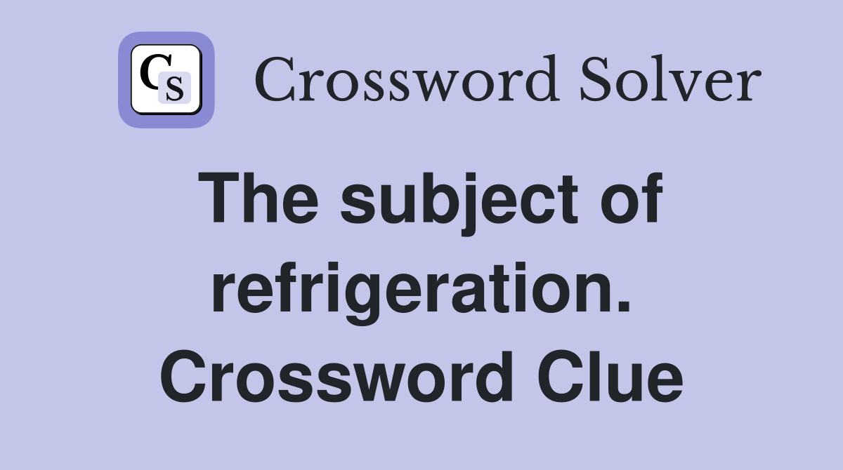 The subject of refrigeration. Crossword Clue