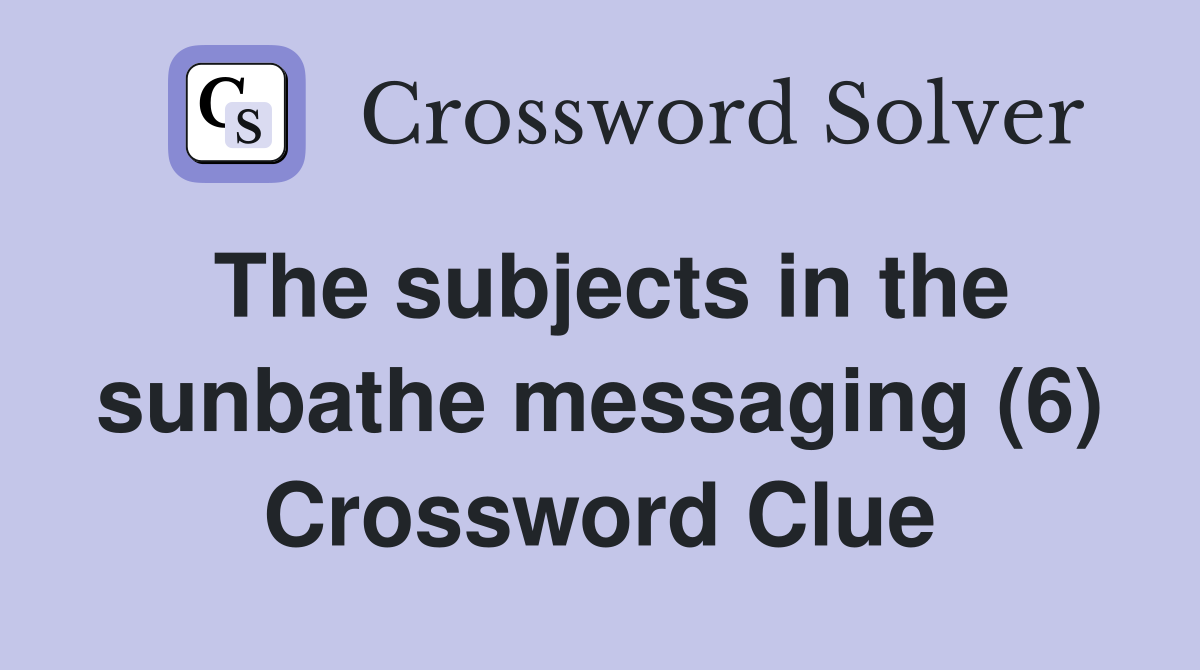 The subjects in the sunbathe messaging (6) Crossword Clue