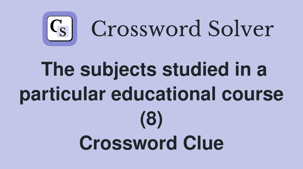 The subjects studied in a particular educational course (8) Crossword Clue