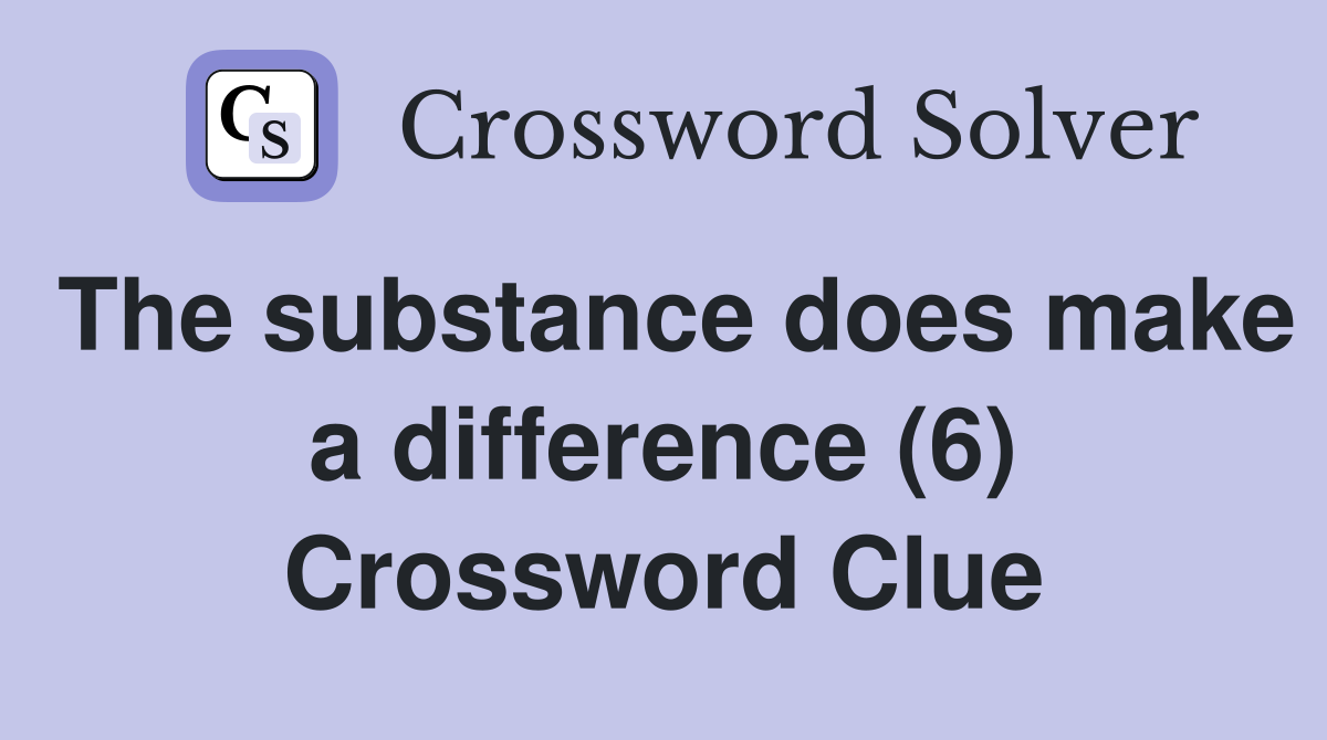 The substance does make a difference (6) Crossword Clue