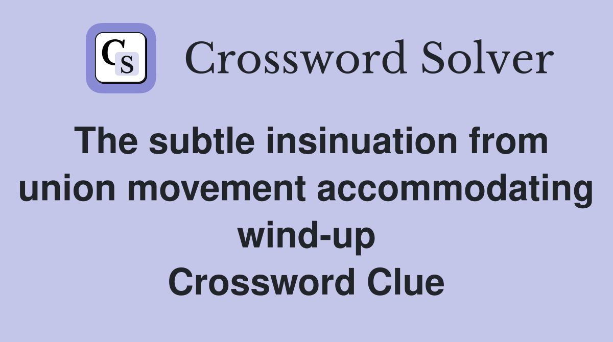 The subtle insinuation from union movement accommodating wind-up Crossword Clue