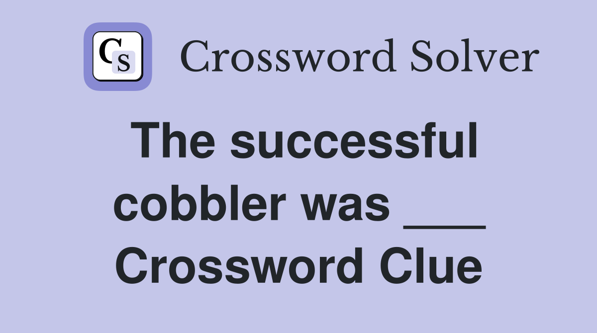 The successful cobbler was ___ Crossword Clue