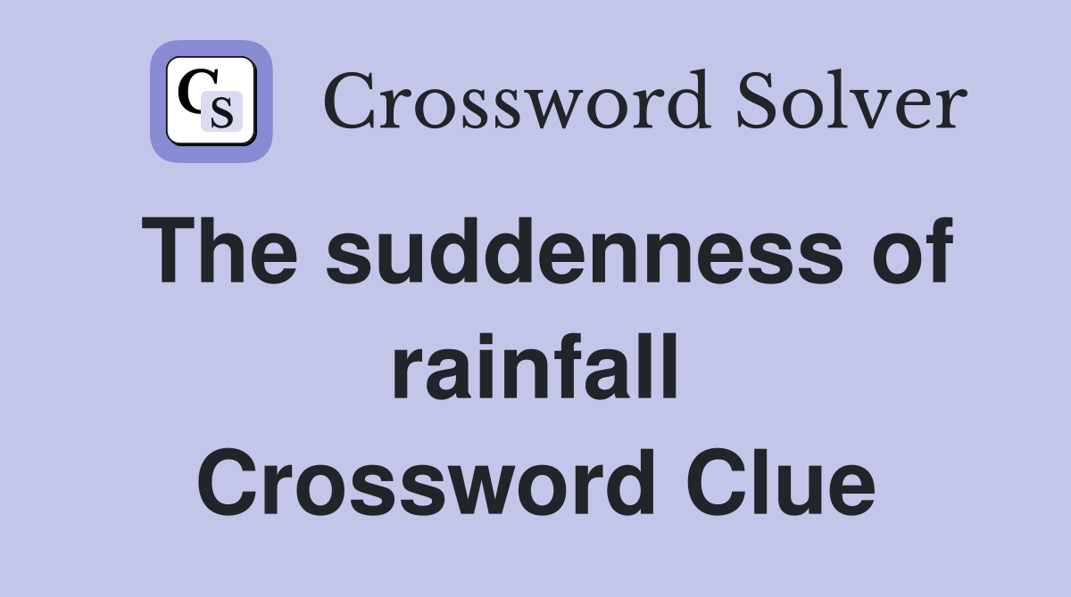 The suddenness of rainfall Crossword Clue