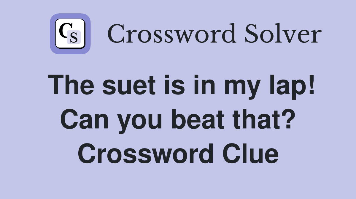 The suet is in my lap! Can you beat that? Crossword Clue