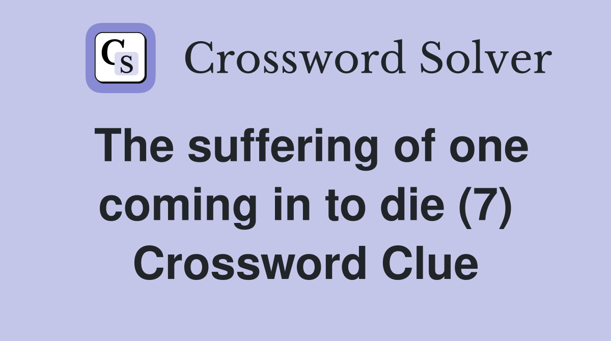 The suffering of one coming in to die (7) Crossword Clue