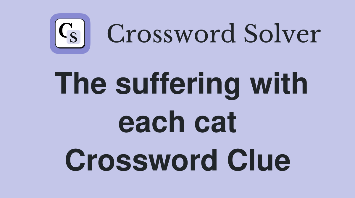 The suffering with each cat Crossword Clue