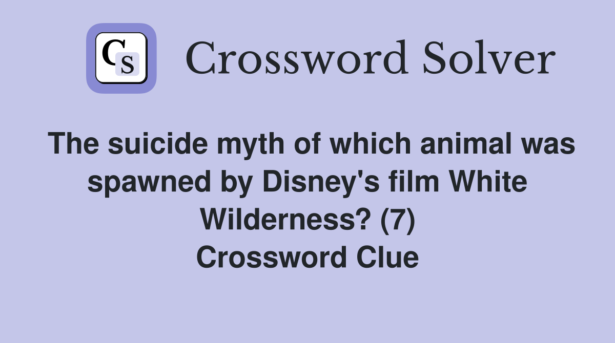 The suicide myth of which animal was spawned by Disney's film White Wilderness? (7) Crossword Clue