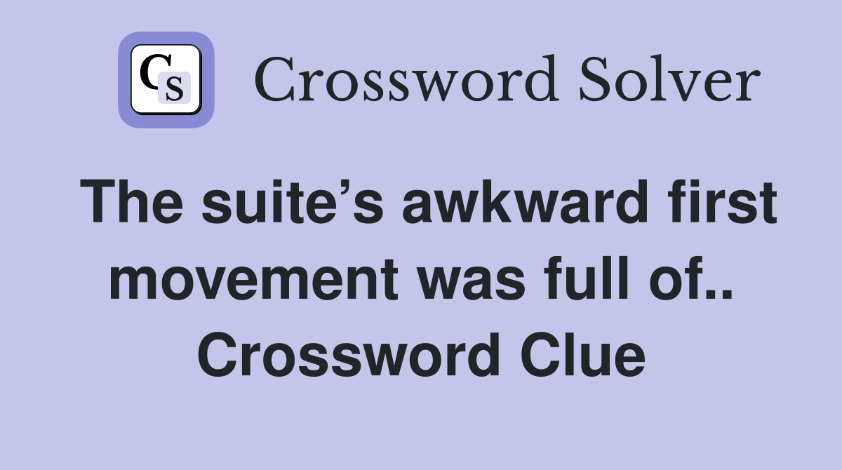 The suite’s awkward first movement was full of.. Crossword Clue