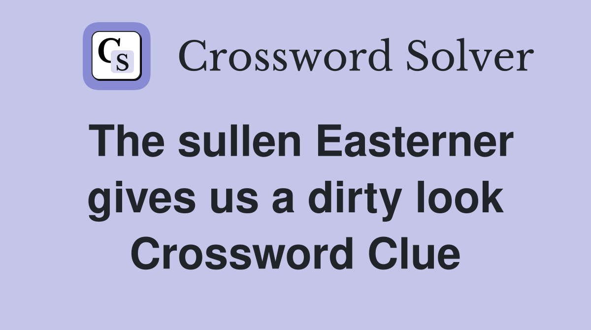 The sullen Easterner gives us a dirty look Crossword Clue