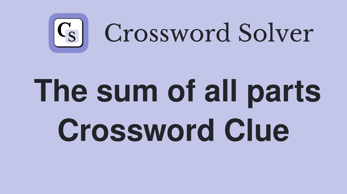 The sum of all parts Crossword Clue