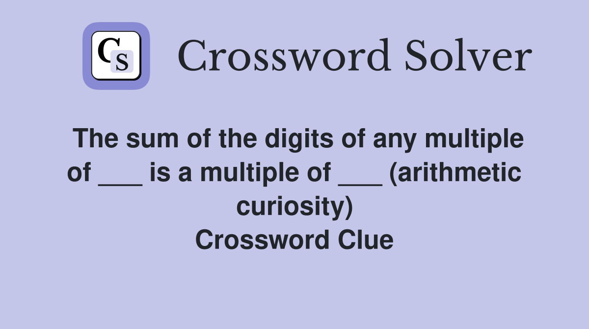 The sum of the digits of any multiple of ___ is a multiple of ___ (arithmetic curiosity) Crossword Clue