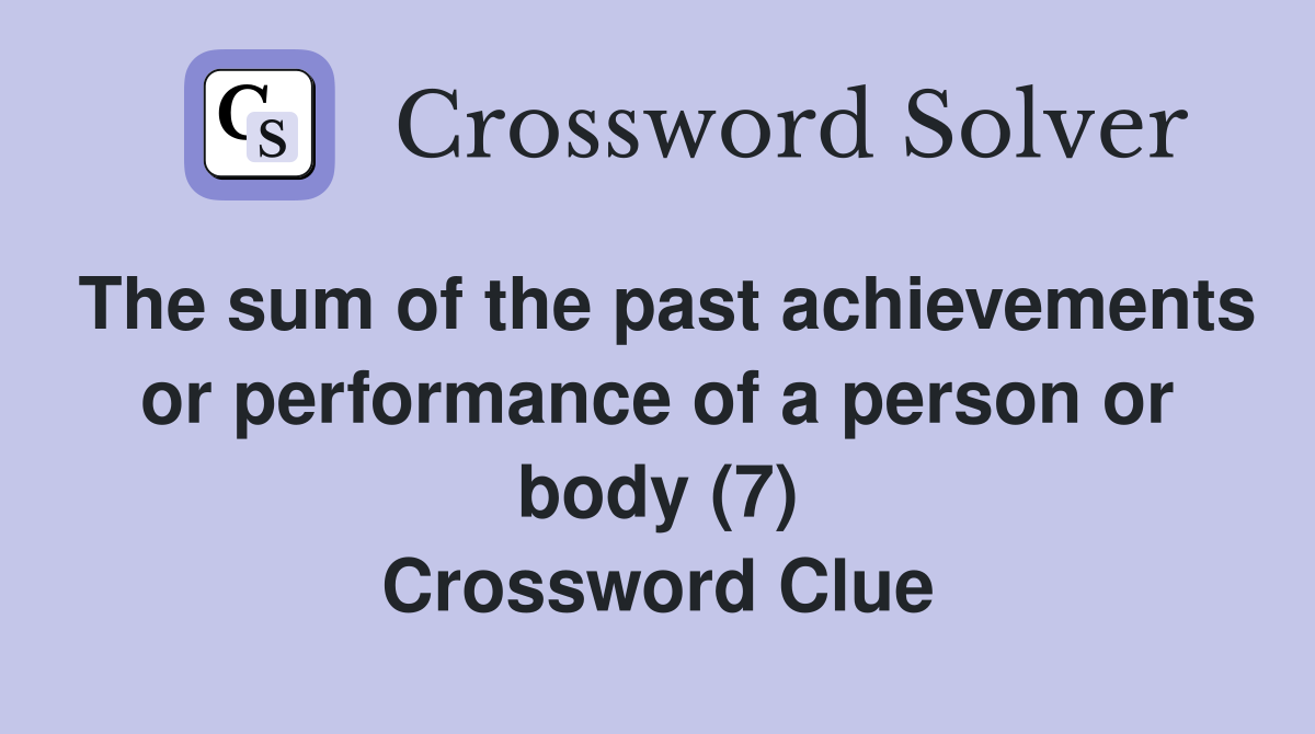 The sum of the past achievements or performance of a person or body (7) Crossword Clue