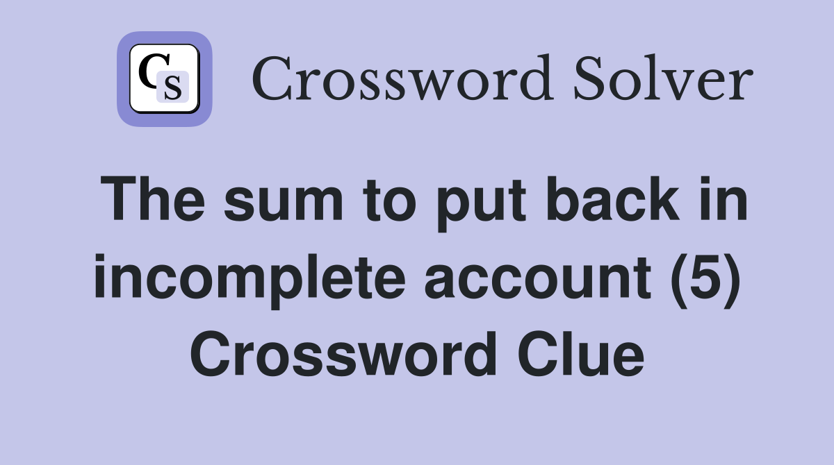The sum to put back in incomplete account (5) Crossword Clue