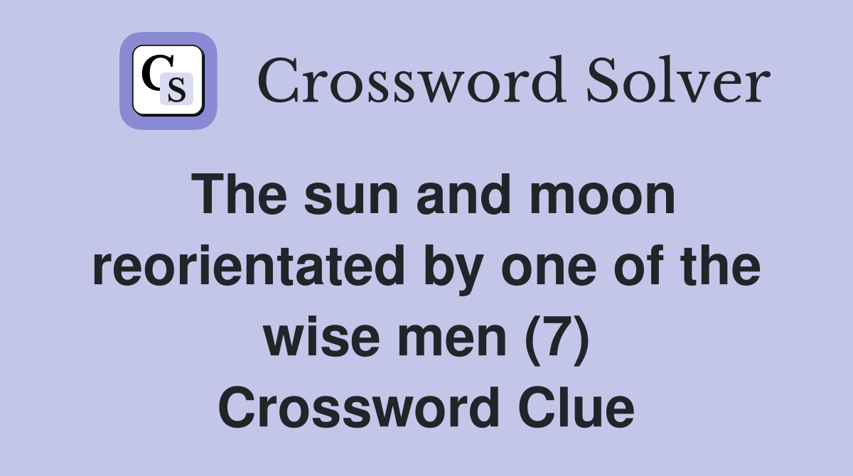 The sun and moon reorientated by one of the wise men (7) Crossword Clue